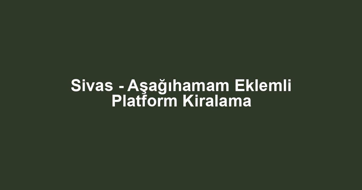 Sivas - Aşağıhamam Eklemli Platform Kiralama