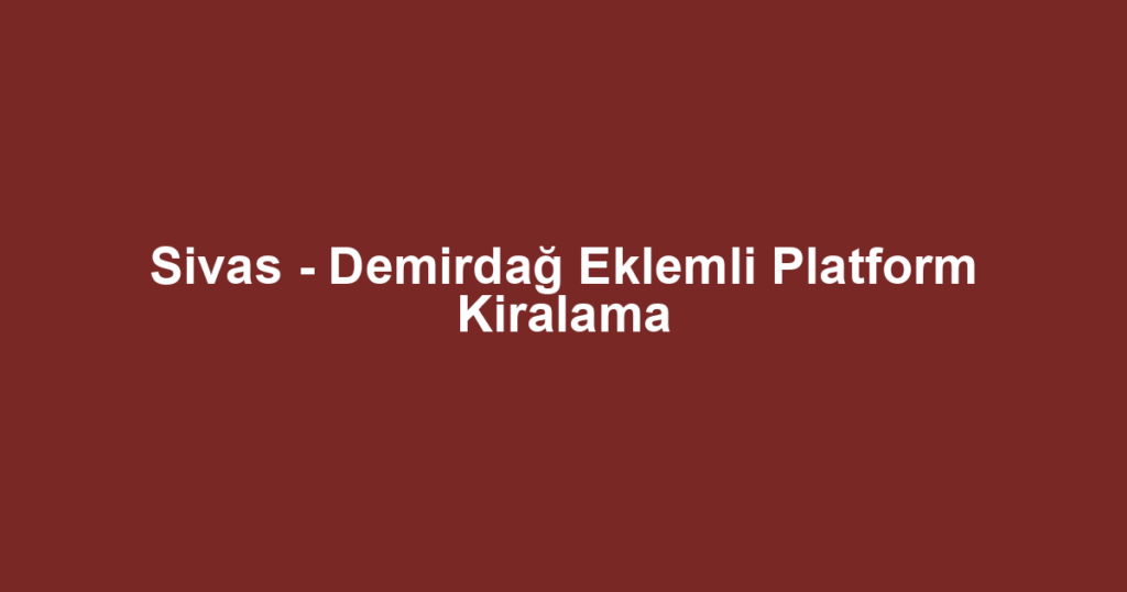 Sivas - Demirdağ Eklemli Platform Kiralama