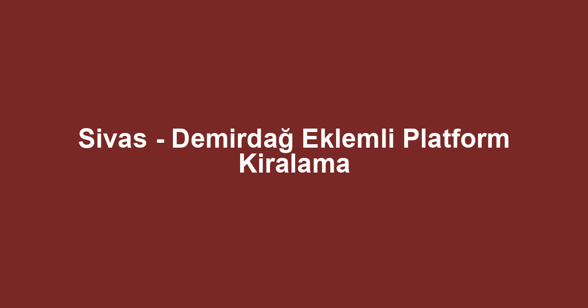 Sivas - Demirdağ Eklemli Platform Kiralama