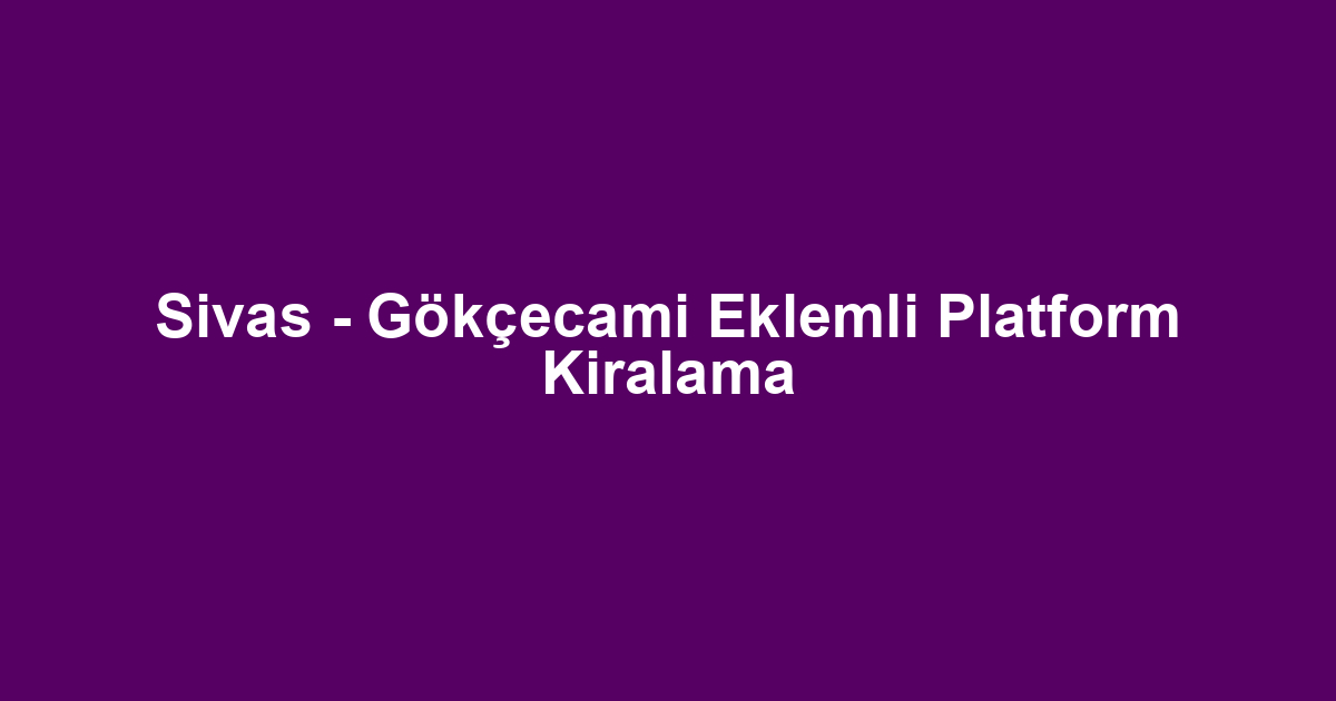 Sivas - Gökçecami Eklemli Platform Kiralama
