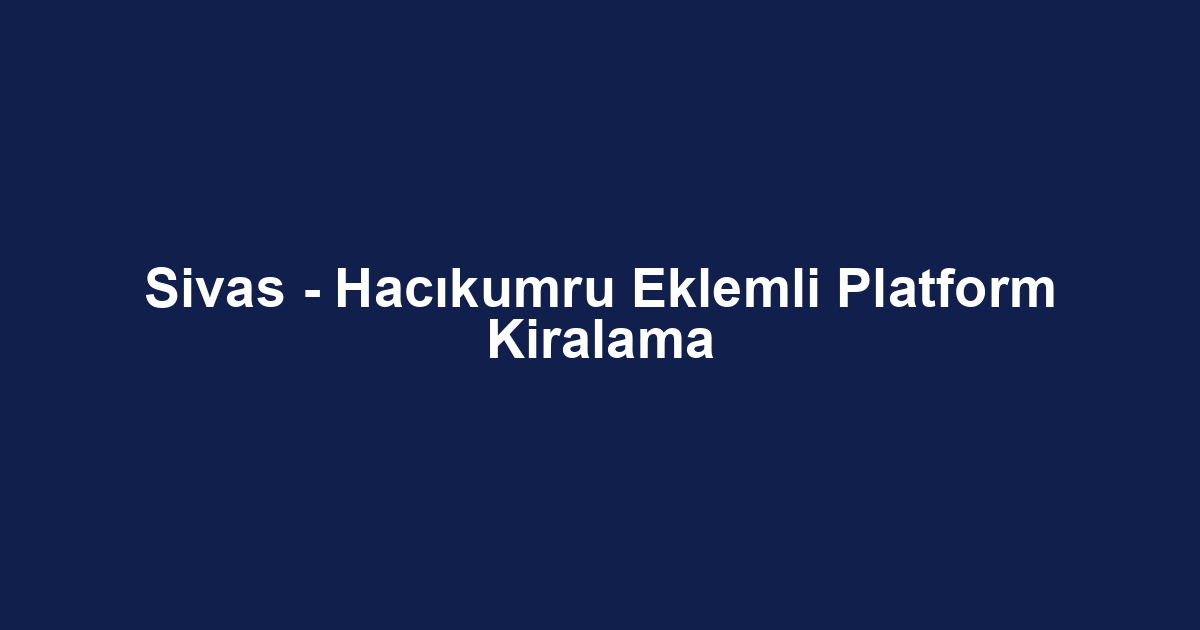 Sivas - Hacıkumru Eklemli Platform Kiralama