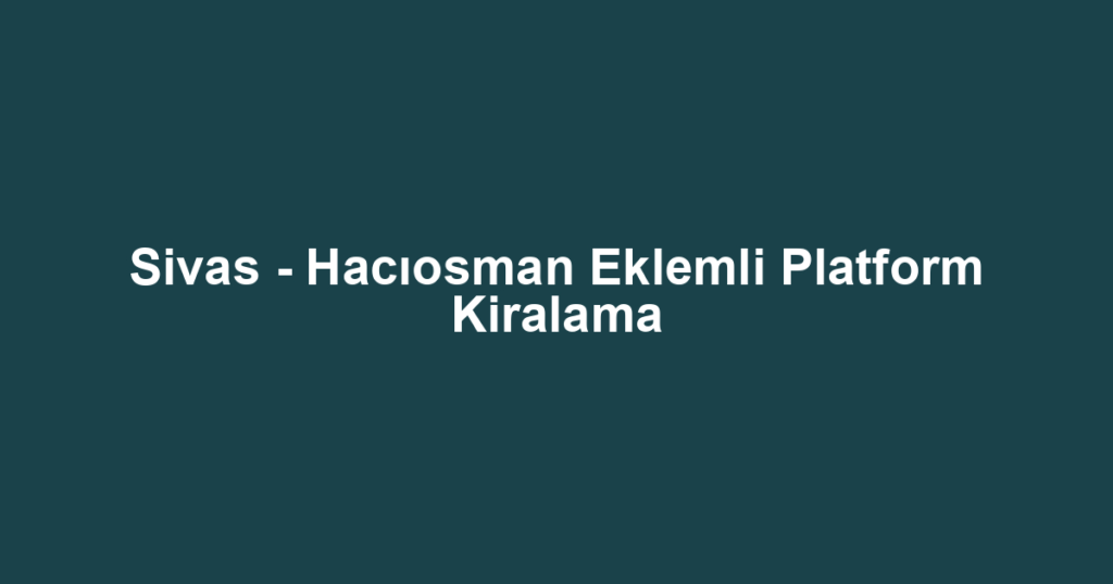 Sivas - Hacıosman Eklemli Platform Kiralama