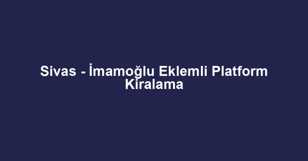 Sivas - İmamoğlu Eklemli Platform Kiralama
