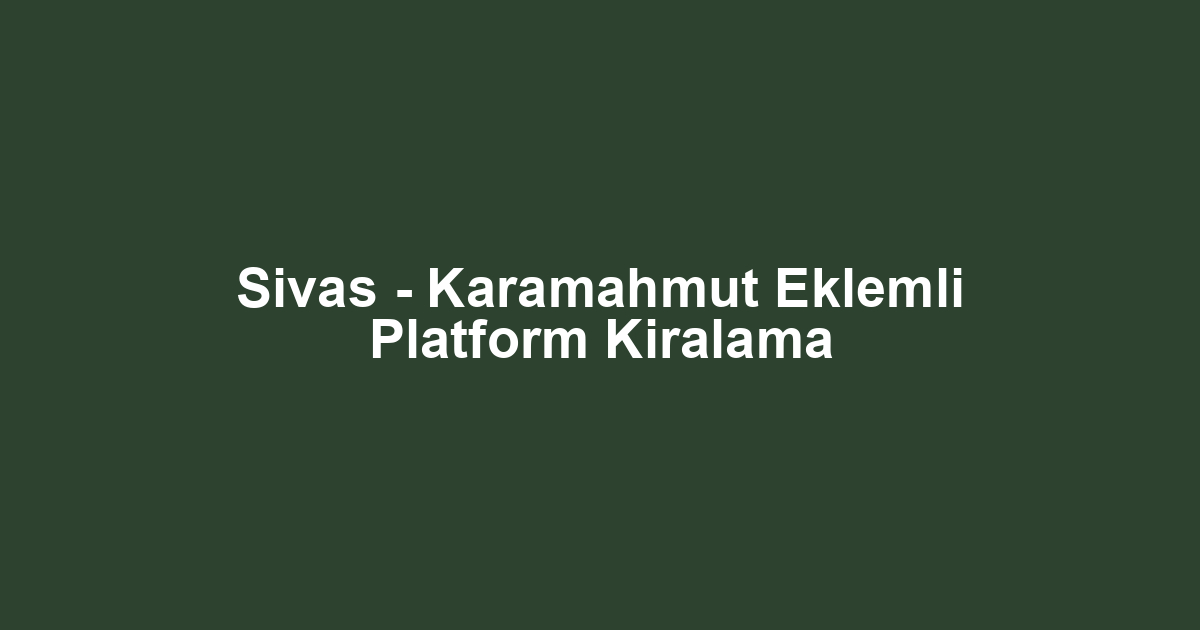 Sivas - Karamahmut Eklemli Platform Kiralama