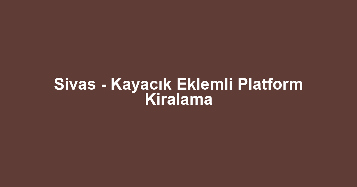 Sivas - Kayacık Eklemli Platform Kiralama