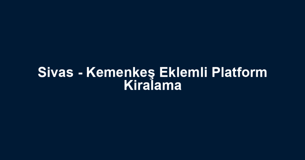 Sivas - Kemenkeş Eklemli Platform Kiralama
