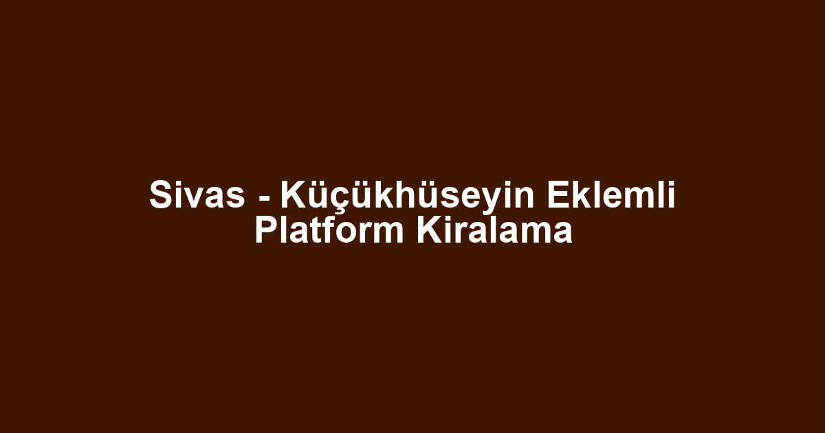 Sivas - Küçükhüseyin Eklemli Platform Kiralama