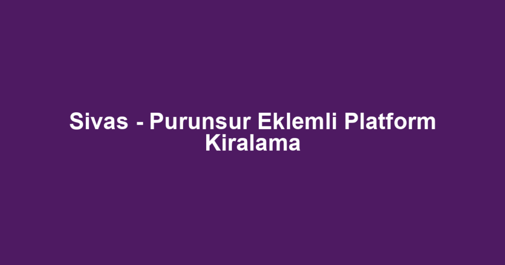 Sivas - Purunsur Eklemli Platform Kiralama