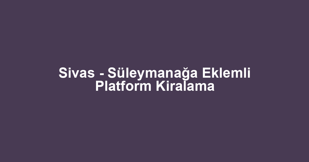 Sivas - Süleymanağa Eklemli Platform Kiralama
