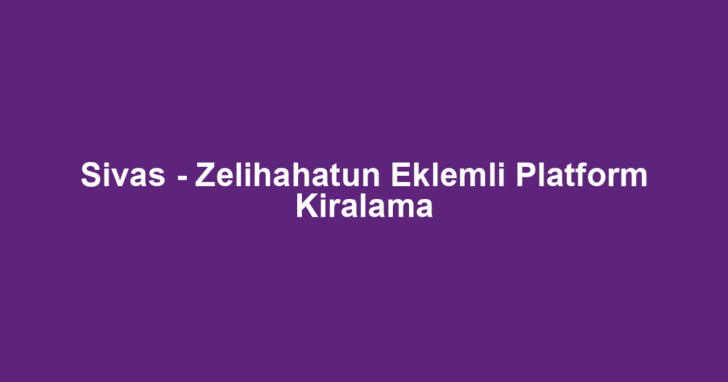 Sivas - Zelihahatun Eklemli Platform Kiralama