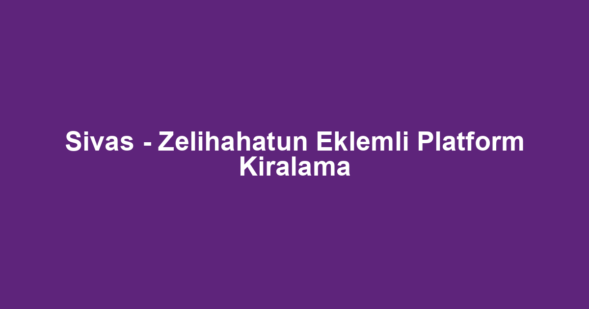 Sivas - Zelihahatun Eklemli Platform Kiralama