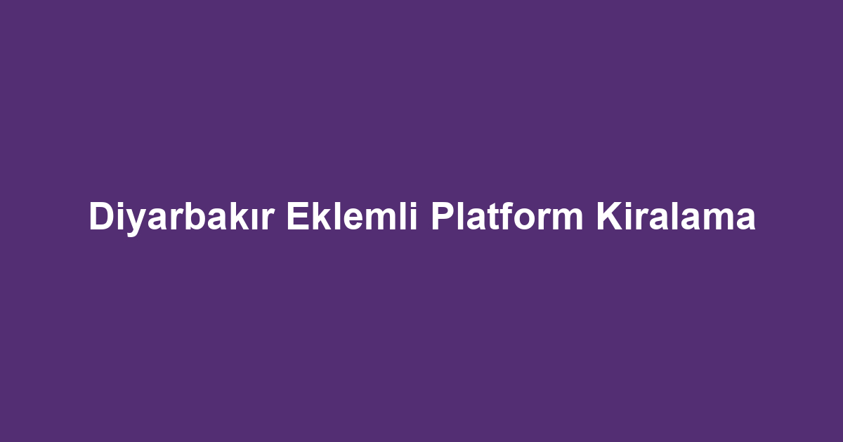 Diyarbakır Eklemli Platform Kiralama
