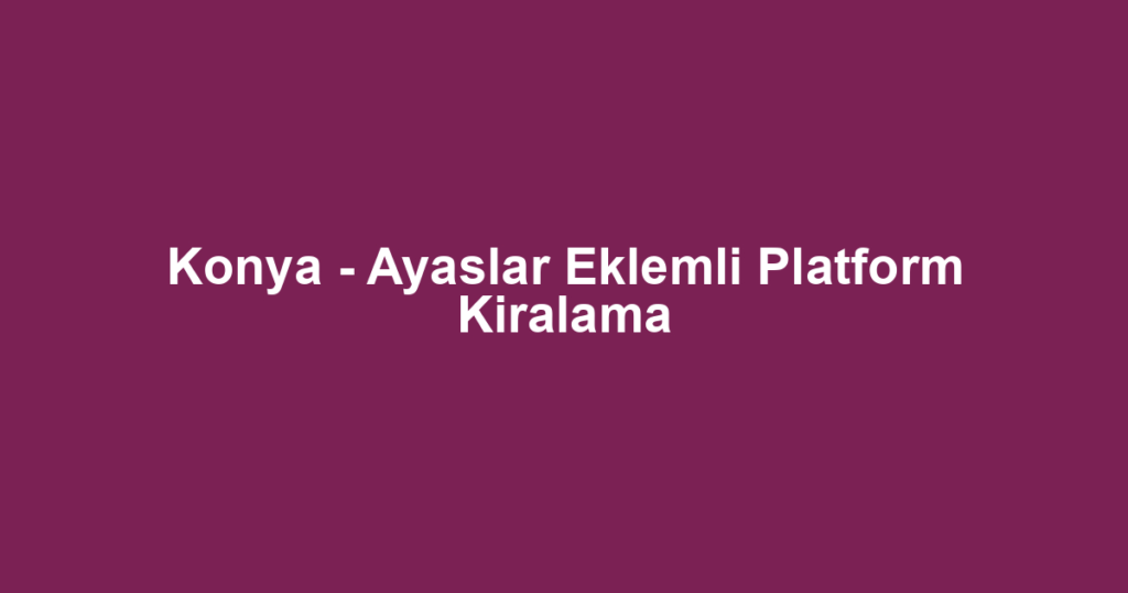 Konya - Ayaslar Eklemli Platform Kiralama