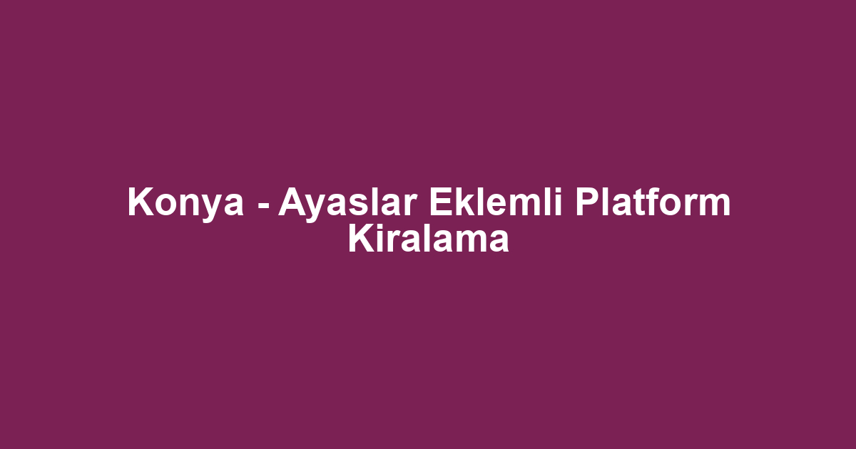 Konya - Ayaslar Eklemli Platform Kiralama