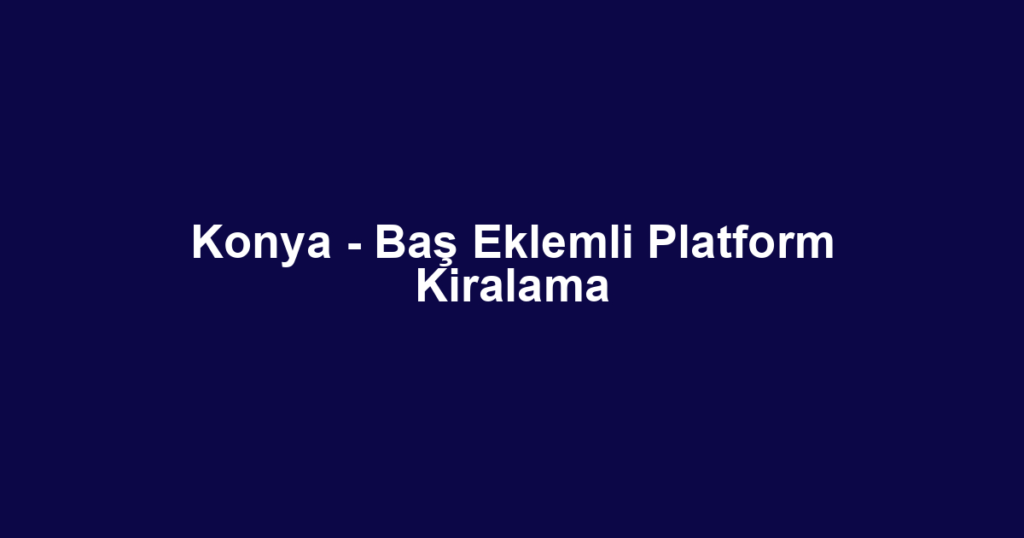 Konya - Baş Eklemli Platform Kiralama
