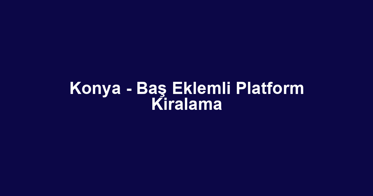 Konya - Baş Eklemli Platform Kiralama