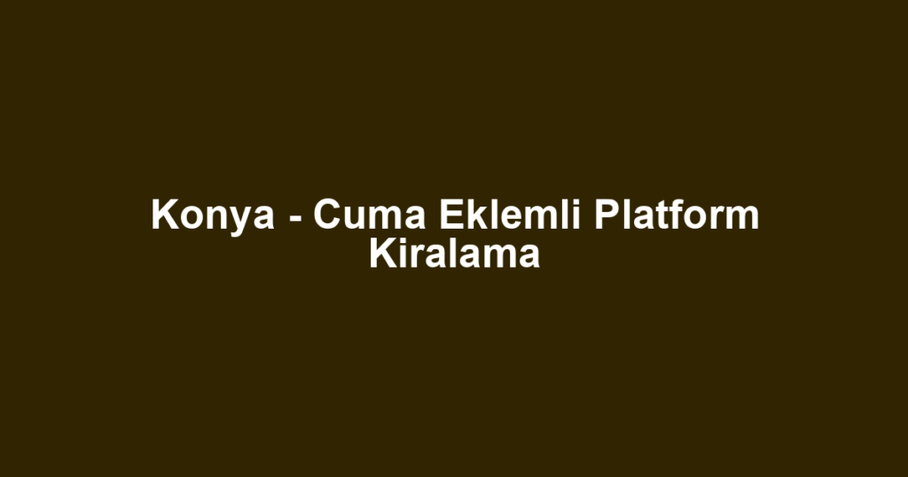 Konya - Cuma Eklemli Platform Kiralama