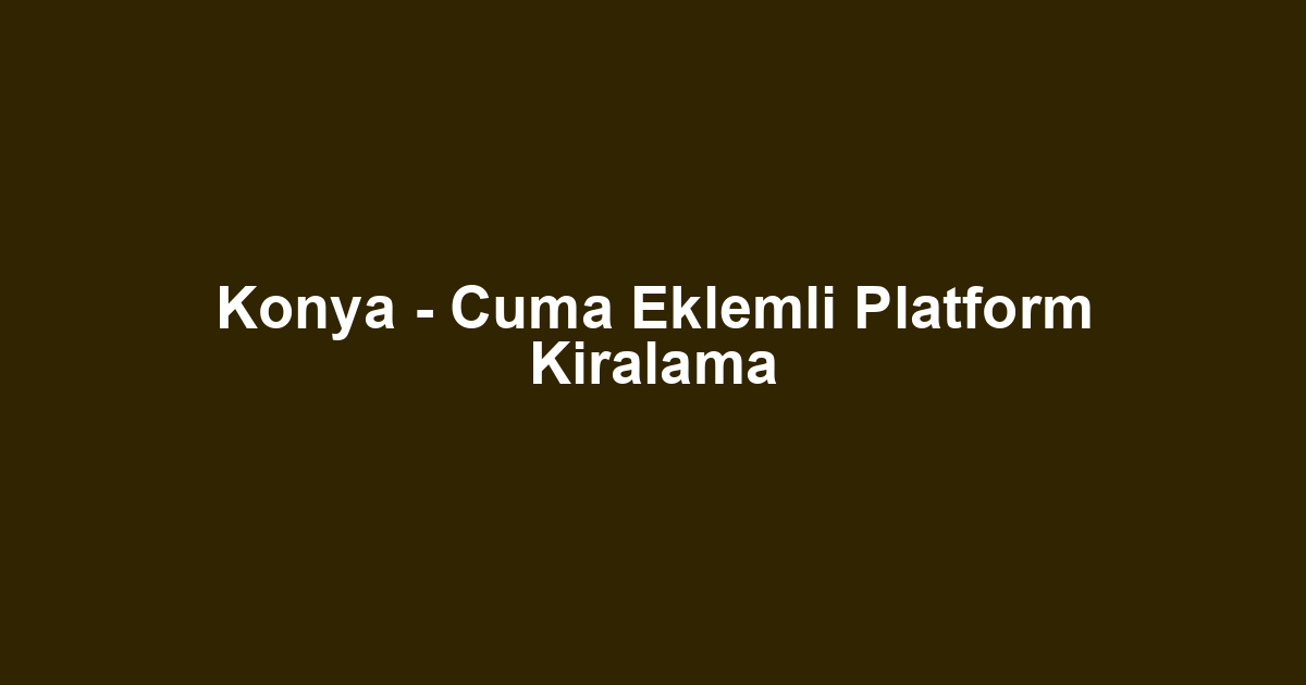 Konya - Cuma Eklemli Platform Kiralama