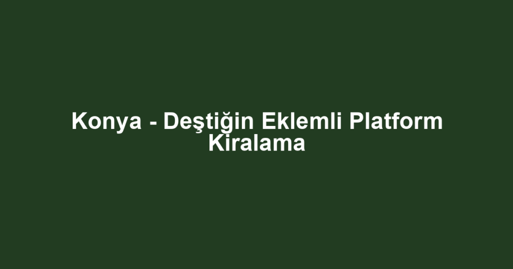 Konya - Deştiğin Eklemli Platform Kiralama