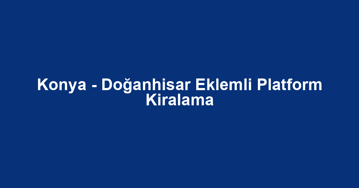 Konya - Doğanhisar Eklemli Platform Kiralama