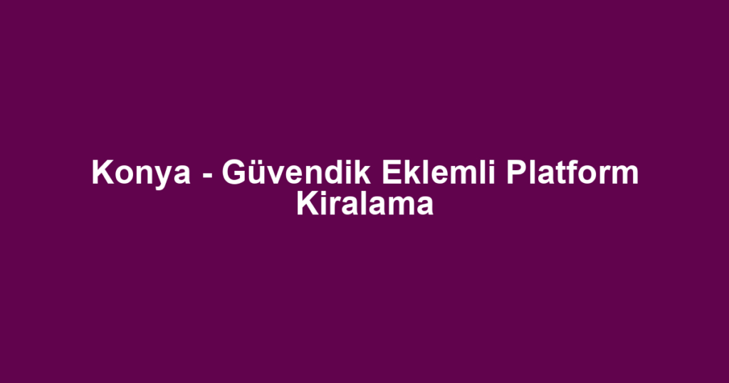 Konya - Güvendik Eklemli Platform Kiralama