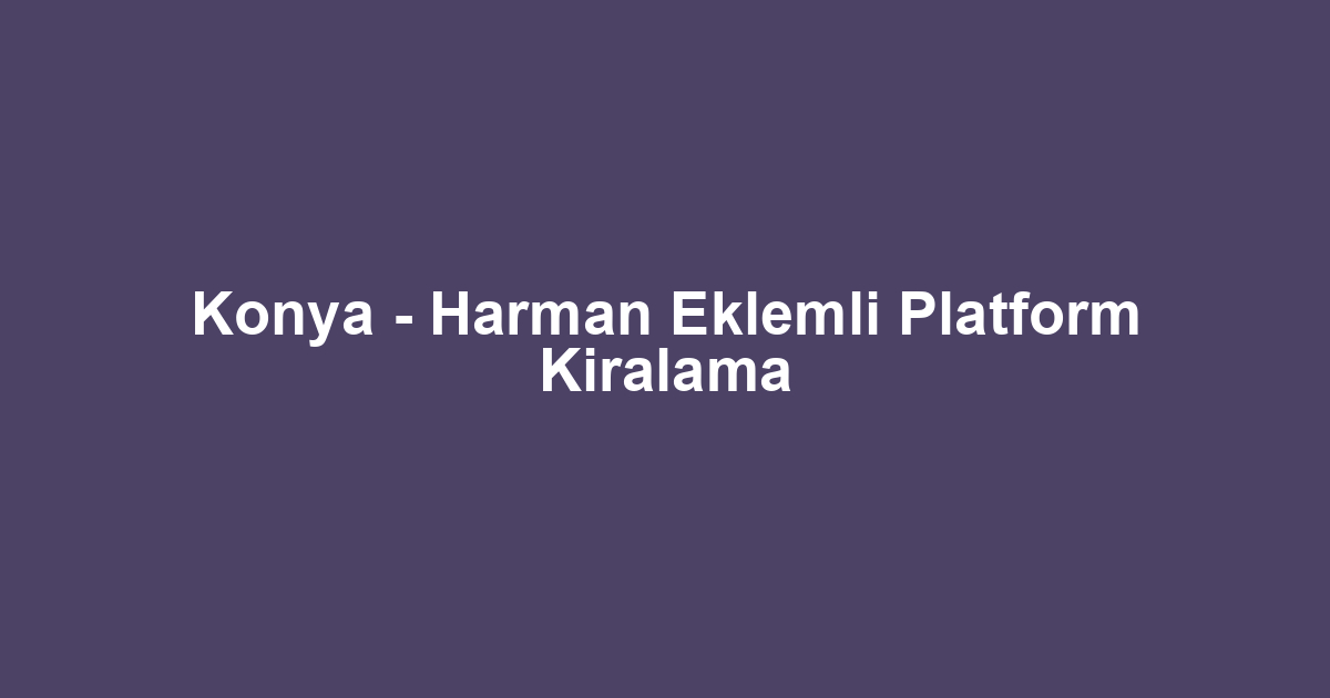 Konya - Harman Eklemli Platform Kiralama