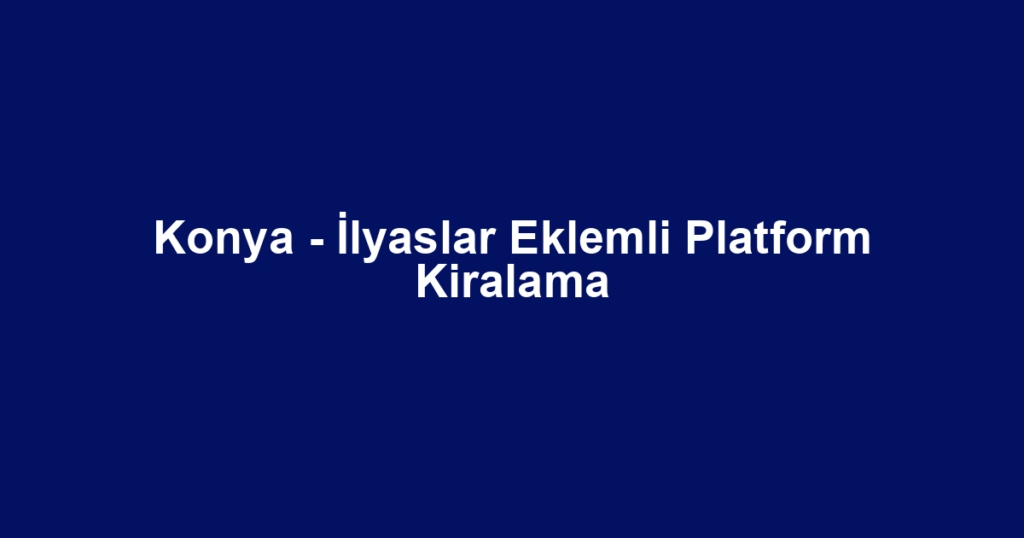 Konya - İlyaslar Eklemli Platform Kiralama