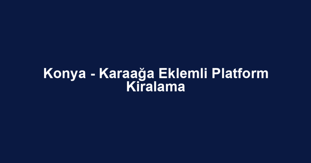 Konya - Karaağa Eklemli Platform Kiralama