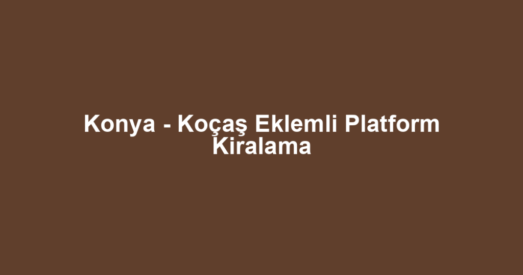 Konya - Koçaş Eklemli Platform Kiralama