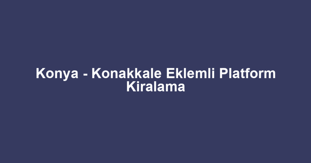 Konya - Konakkale Eklemli Platform Kiralama