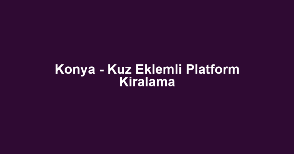 Konya - Kuz Eklemli Platform Kiralama