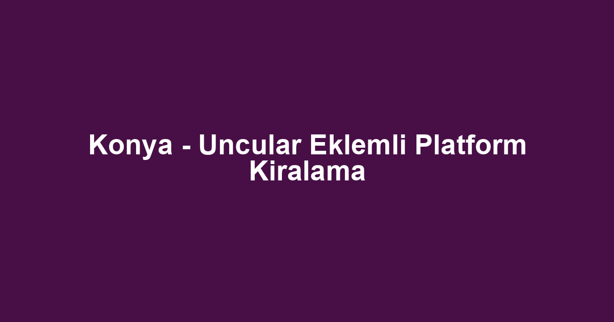 Konya - Uncular Eklemli Platform Kiralama