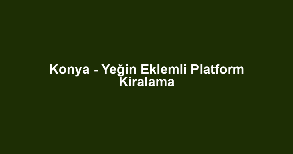 Konya - Yeğin Eklemli Platform Kiralama