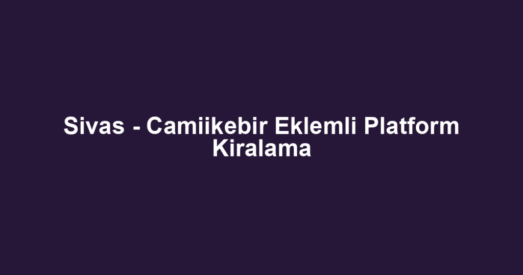 Sivas - Camiikebir Eklemli Platform Kiralama