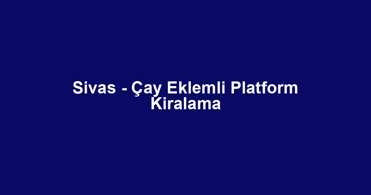 Sivas - Çay Eklemli Platform Kiralama