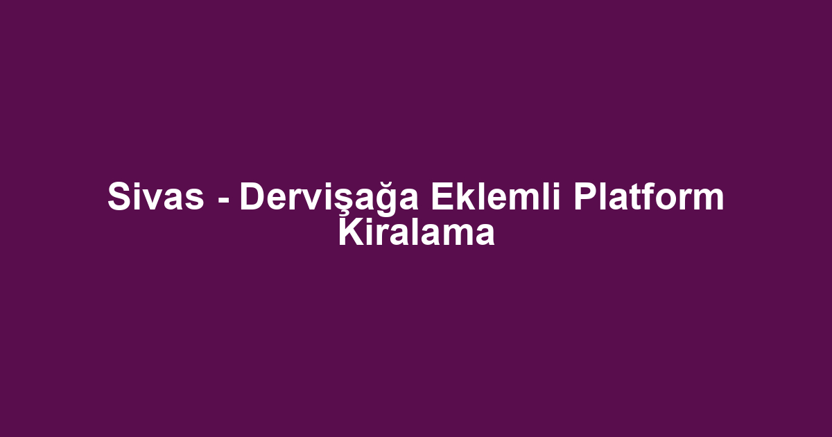 Sivas - Dervişağa Eklemli Platform Kiralama