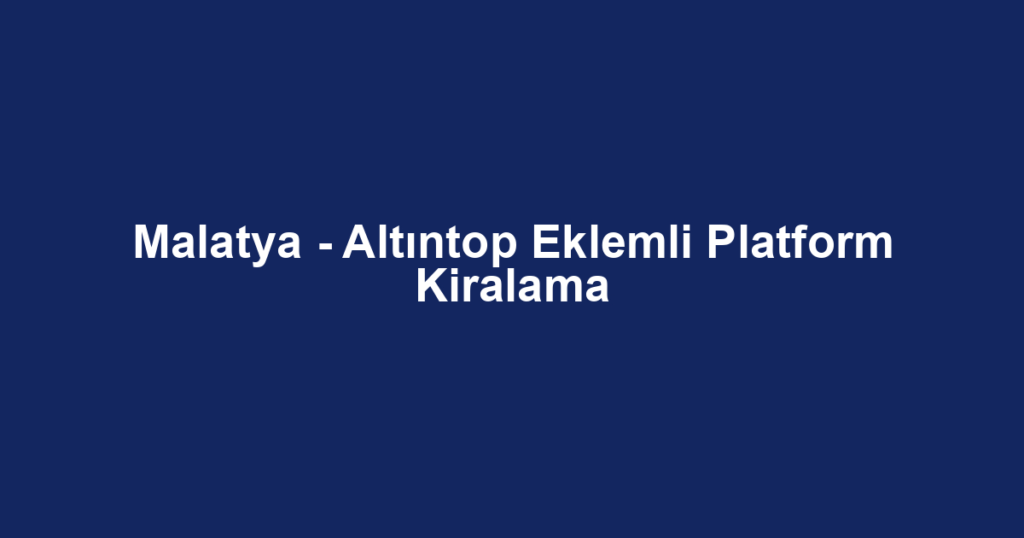 Malatya - Altıntop Eklemli Platform Kiralama