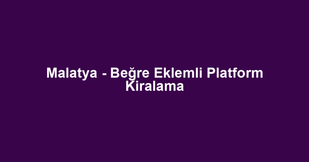 Malatya - Beğre Eklemli Platform Kiralama