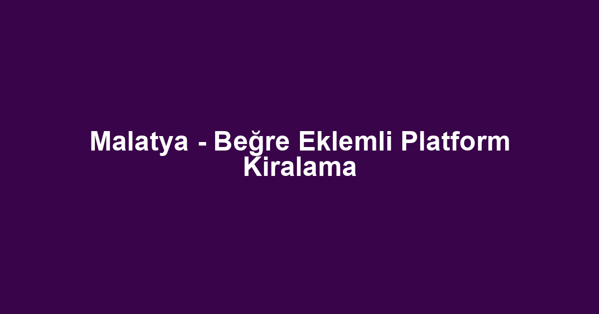 Malatya - Beğre Eklemli Platform Kiralama