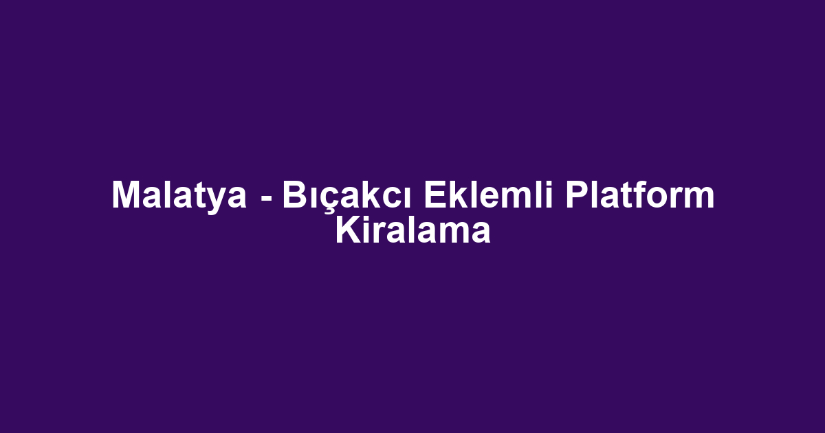 Malatya - Bıçakcı Eklemli Platform Kiralama