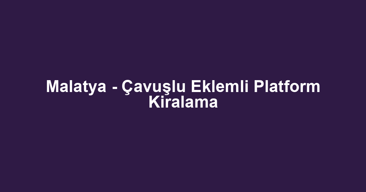 Malatya - Çavuşlu Eklemli Platform Kiralama