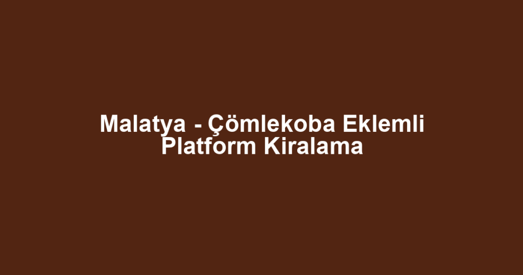 Malatya - Çömlekoba Eklemli Platform Kiralama