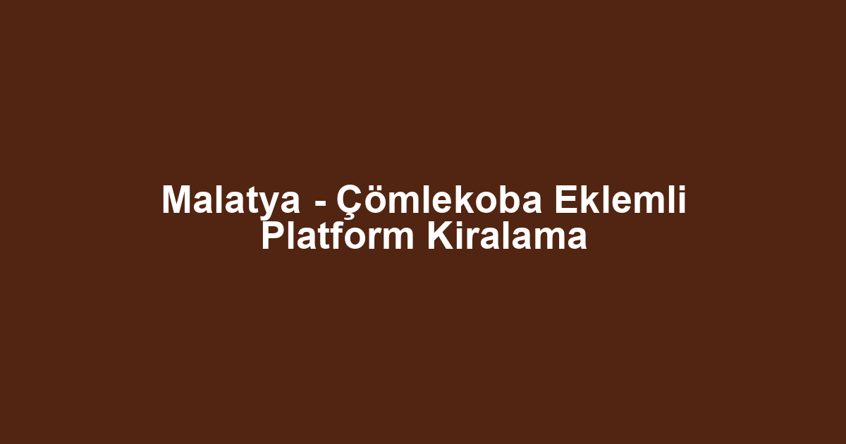 Malatya - Çömlekoba Eklemli Platform Kiralama