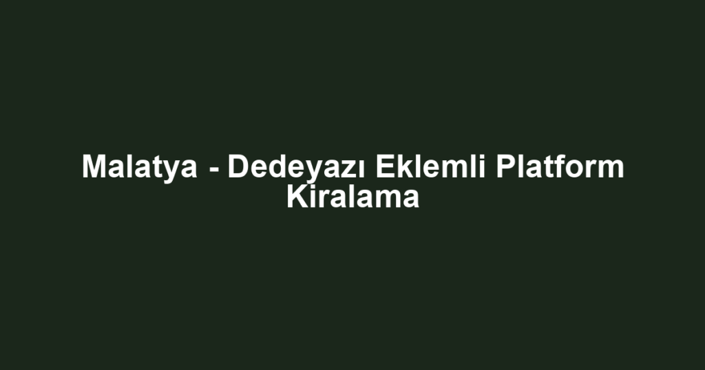 Malatya - Dedeyazı Eklemli Platform Kiralama