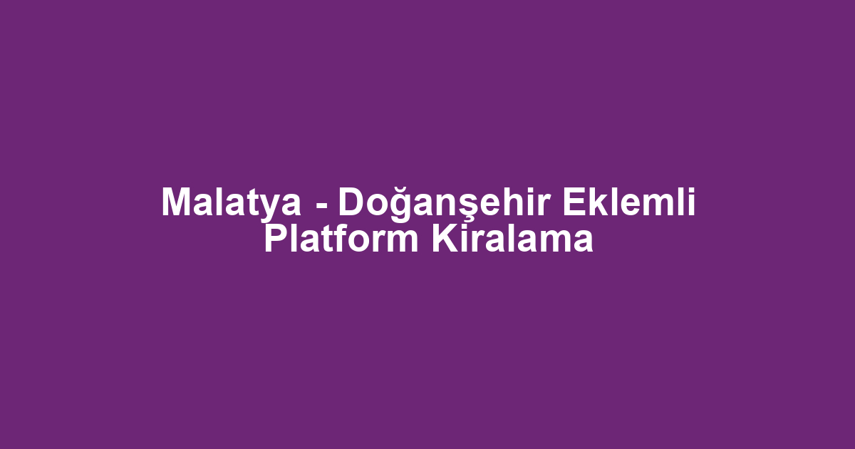 Malatya - Doğanşehir Eklemli Platform Kiralama