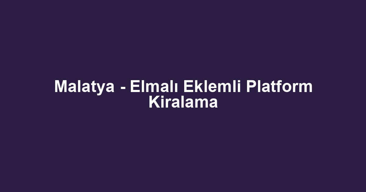 Malatya - Elmalı Eklemli Platform Kiralama