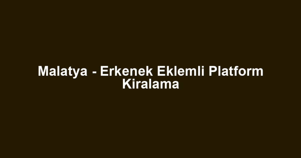 Malatya - Erkenek Eklemli Platform Kiralama