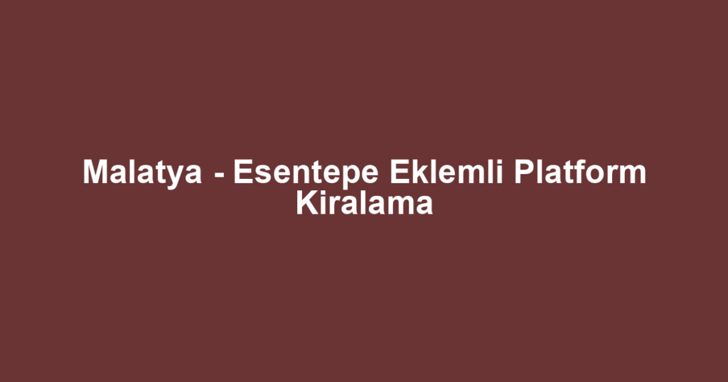 Malatya - Esentepe Eklemli Platform Kiralama