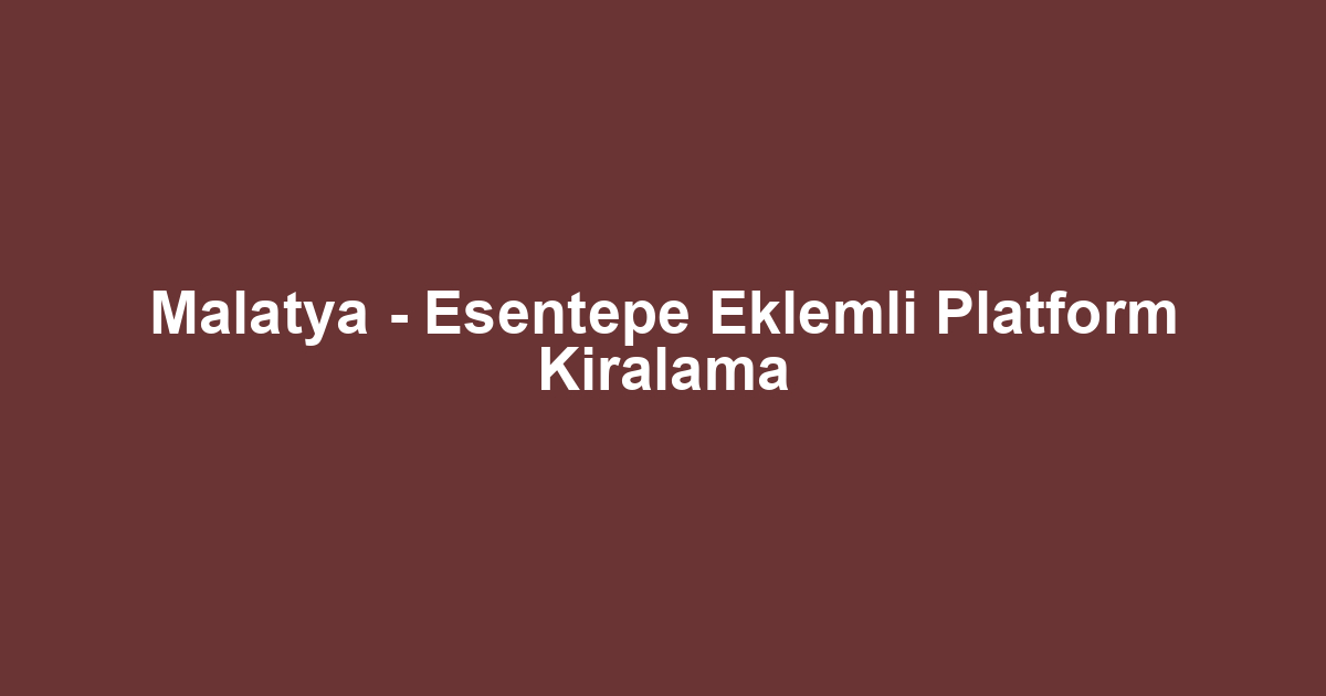 Malatya - Esentepe Eklemli Platform Kiralama