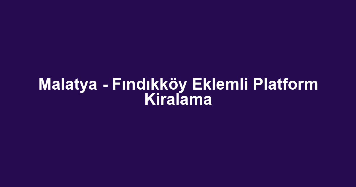 Malatya - Fındıkköy Eklemli Platform Kiralama